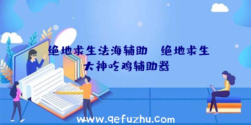 「绝地求生法海辅助」|绝地求生大神吃鸡辅助器